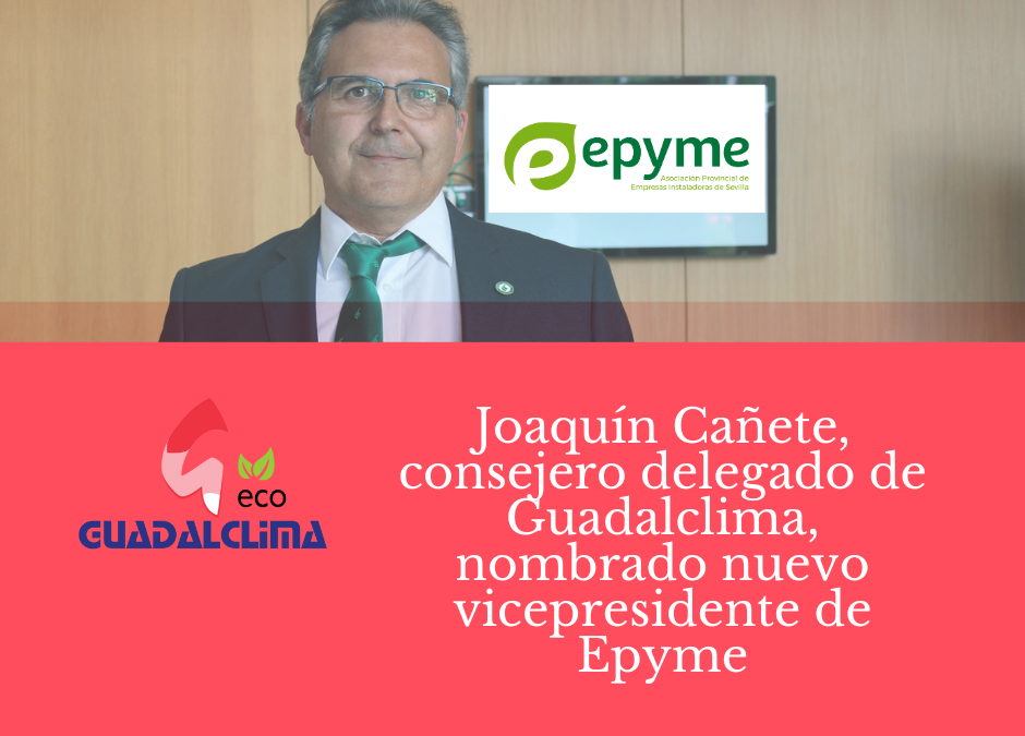 Joaquín Cañete, consejero delegado de Guadalclima, nombrado nuevo vicepresidente de Epyme